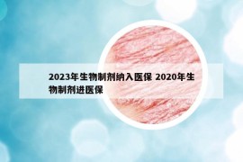 2023年生物制剂纳入医保 2020年生物制剂进医保