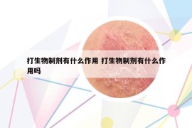 打生物制剂有什么作用 打生物制剂有什么作用吗