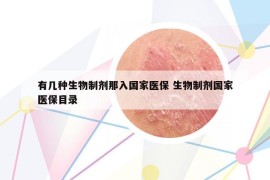 有几种生物制剂那入国家医保 生物制剂国家医保目录