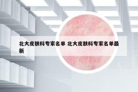 北大皮肤科专家名单 北大皮肤科专家名单最新