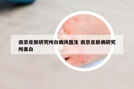 南京皮肤研究所白癜风医生 南京皮肤病研究所美白