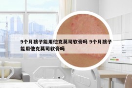 9个月孩子能用他克莫司软膏吗 9个月孩子能用他克莫司软膏吗