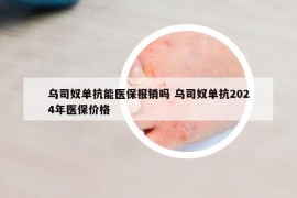 乌司奴单抗能医保报销吗 乌司奴单抗2024年医保价格