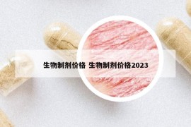 生物制剂价格 生物制剂价格2023