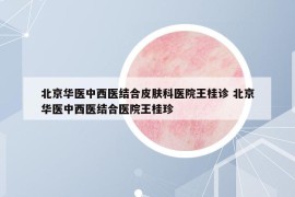 北京华医中西医结合皮肤科医院王桂诊 北京华医中西医结合医院王桂珍