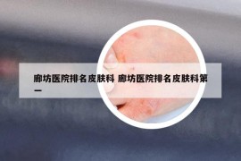 廊坊医院排名皮肤科 廊坊医院排名皮肤科第一