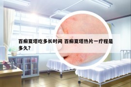 百癣夏塔吃多长时间 百癣夏塔热片一疗程是多久?