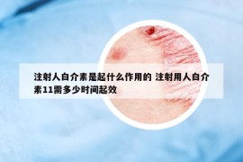 注射人白介素是起什么作用的 注射用人白介素11需多少时间起效