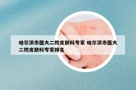 哈尔滨市医大二院皮肤科专家 哈尔滨市医大二院皮肤科专家排名