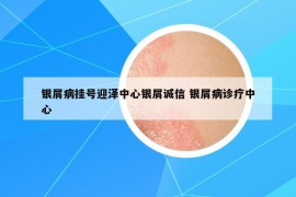 银屑病挂号迎泽中心银屑诚信 银屑病诊疗中心