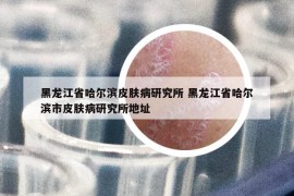 黑龙江省哈尔滨皮肤病研究所 黑龙江省哈尔滨市皮肤病研究所地址