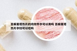 百癣夏塔热片的功效怀孕可以用吗 百癣夏塔热片孕妇可以吃吗