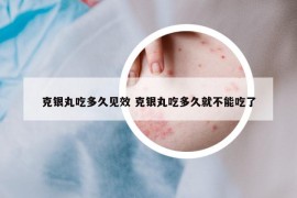 克银丸吃多久见效 克银丸吃多久就不能吃了