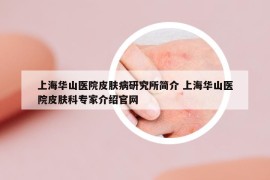 上海华山医院皮肤病研究所简介 上海华山医院皮肤科专家介绍官网