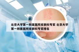 北京大学第一附属医院皮肤科专家 北京大学第一附属医院皮肤科专家排名