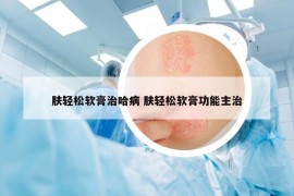 肤轻松软膏治哈病 肤轻松软膏功能主治