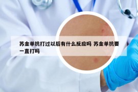 苏金单抗打过以后有什么反应吗 苏金单抗要一直打吗