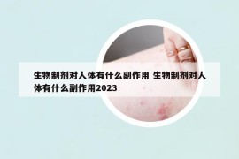 生物制剂对人体有什么副作用 生物制剂对人体有什么副作用2023