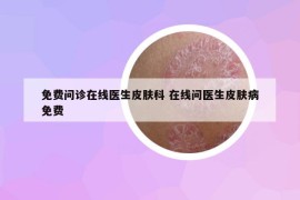 免费问诊在线医生皮肤科 在线问医生皮肤病免费