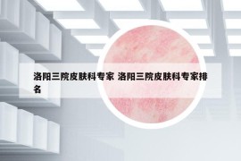 洛阳三院皮肤科专家 洛阳三院皮肤科专家排名