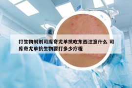 打生物制剂司库奇尤单抗吃东西注意什么 司库奇尤单抗生物要打多少疗程