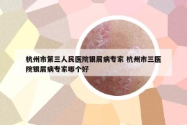 杭州市第三人民医院银屑病专家 杭州市三医院银屑病专家哪个好