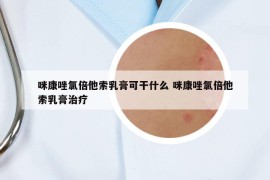 咪康唑氯倍他索乳膏可干什么 咪康唑氯倍他索乳膏治疗