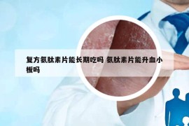 复方氨肽素片能长期吃吗 氨肽素片能升血小板吗