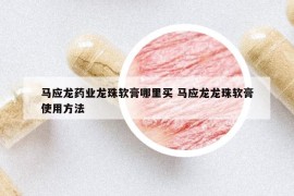马应龙药业龙珠软膏哪里买 马应龙龙珠软膏使用方法