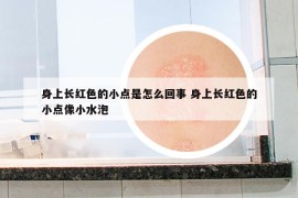 身上长红色的小点是怎么回事 身上长红色的小点像小水泡