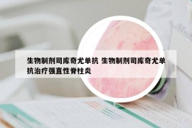 生物制剂司库奇尤单抗 生物制剂司库奇尤单抗治疗强直性脊柱炎