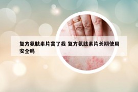 复方氨肽素片害了我 复方氨肽素片长期使用安全吗