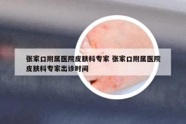 张家口附属医院皮肤科专家 张家口附属医院皮肤科专家出诊时间