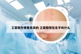 乙亚胺片哪里有卖的 乙亚胺现在名字叫什么