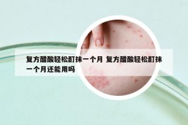 复方醋酸轻松酊抹一个月 复方醋酸轻松酊抹一个月还能用吗