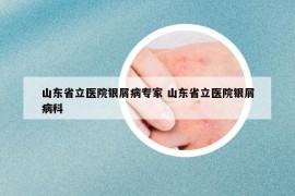 山东省立医院银屑病专家 山东省立医院银屑病科