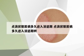 点滴状银屑病多久进入消退期 点滴状银屑病多久进入消退期啊