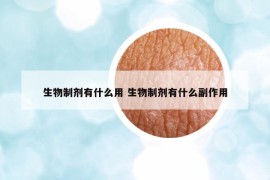 生物制剂有什么用 生物制剂有什么副作用