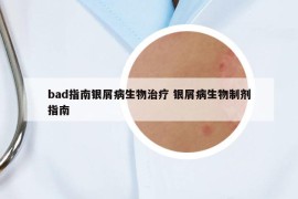 bad指南银屑病生物治疗 银屑病生物制剂指南