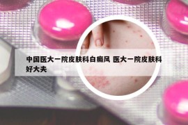 中国医大一院皮肤科白癜风 医大一院皮肤科好大夫