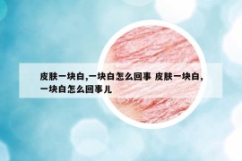 皮肤一块白,一块白怎么回事 皮肤一块白,一块白怎么回事儿