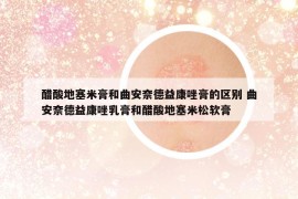 醋酸地塞米膏和曲安奈德益康唑膏的区别 曲安奈德益康唑乳膏和醋酸地塞米松软膏