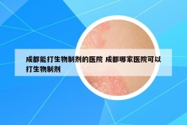 成都能打生物制剂的医院 成都哪家医院可以打生物制剂