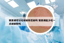 银屑病可以吃胡椒和花椒吗 银屑病能少吃一点胡椒粉吗