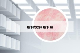 腋下皮肤藓 腋下 癣