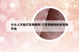 什么人不能打生物制剂 打生物制剂的好处和坏处