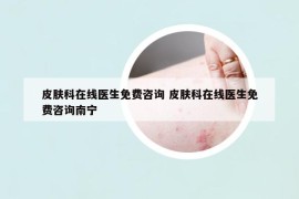 皮肤科在线医生免费咨询 皮肤科在线医生免费咨询南宁