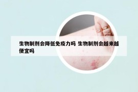 生物制剂会降低免疫力吗 生物制剂会越来越便宜吗