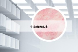 牛皮癣怎么字