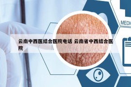 云南中西医结合医院电话 云南省中西结合医院